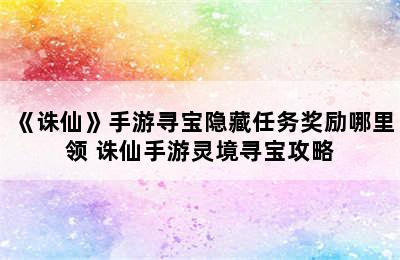 《诛仙》手游寻宝隐藏任务奖励哪里领 诛仙手游灵境寻宝攻略